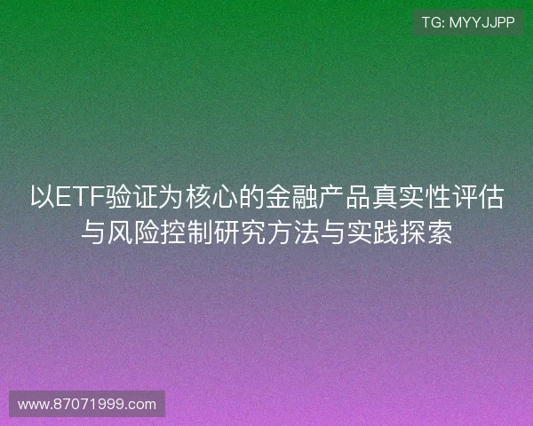 以ETF验证为核心的金融产品真实性评估与风险控制研究方法与实践探索