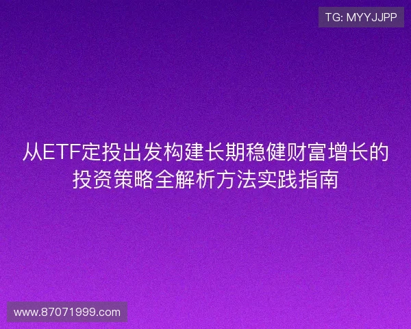 从ETF定投出发构建长期稳健财富增长的投资策略全解析方法实践指南 从ETF定投出发构建长期稳健财富增长的投资策略全解析方法实践指南